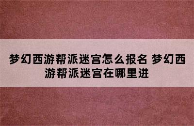 梦幻西游帮派迷宫怎么报名 梦幻西游帮派迷宫在哪里进